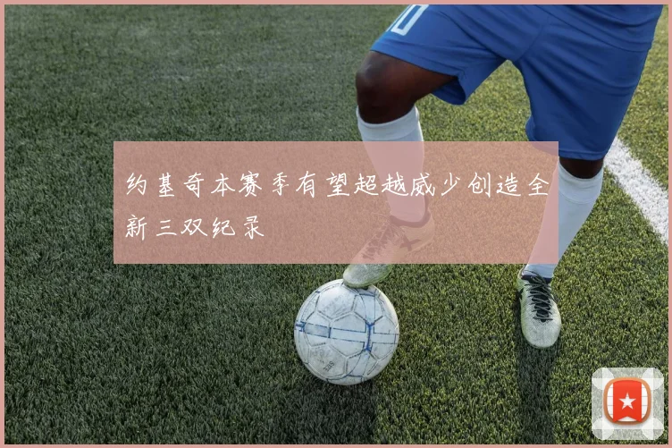 约基奇本赛季有望超越威少创造全新三双纪录