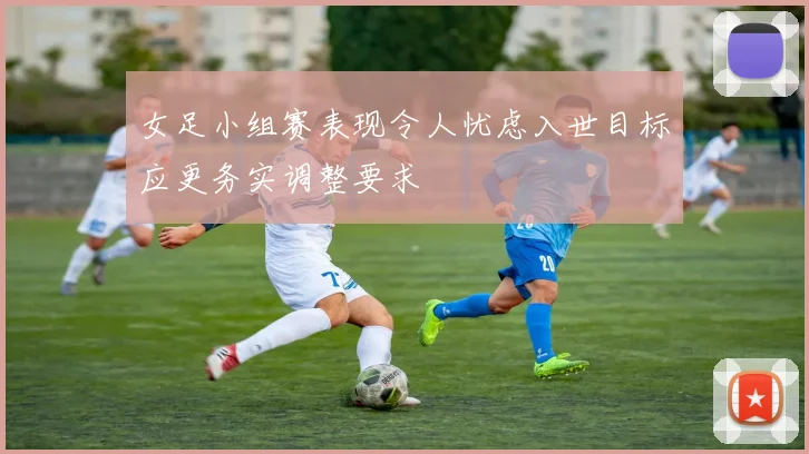 女足小组赛表现令人忧虑入世目标应更务实调整要求