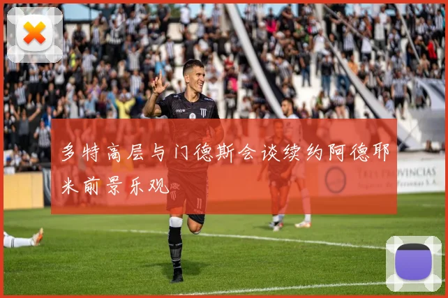 多特高层与门德斯会谈续约阿德耶米前景乐观