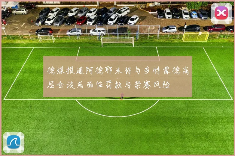 德媒报道阿德耶米将与多特蒙德高层会谈或面临罚款与禁赛风险