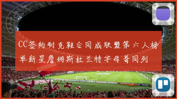 CC签约耐克鞋合同成联盟第六人榜单新星詹姆斯杜兰特字母哥同列