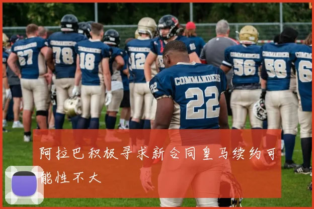 阿拉巴积极寻求新合同皇马续约可能性不大