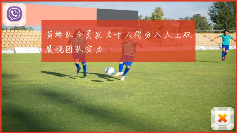黄蜂队全员发力十人得分八人上双展现团队实力