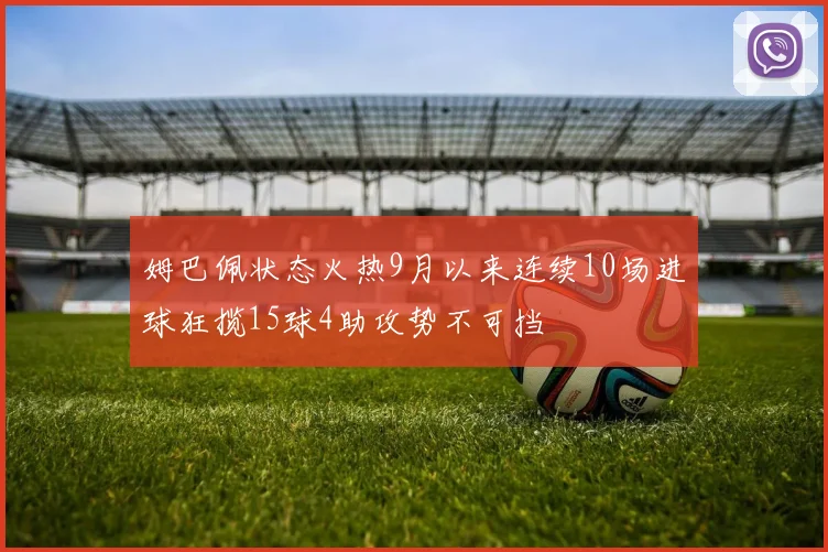 姆巴佩状态火热9月以来连续10场进球狂揽15球4助攻势不可挡