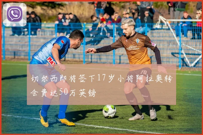 切尔西即将签下17岁小将阿拉奥转会费达50万英镑