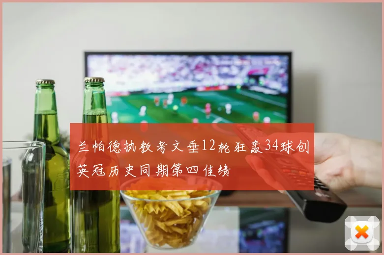 兰帕德执教考文垂12轮狂轰34球创英冠历史同期第四佳绩